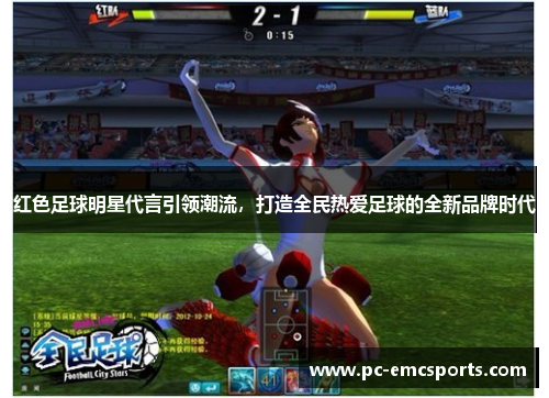 红色足球明星代言引领潮流,打造全民热爱足球的全新品牌时代 红色足球明星代言引领潮流,打造全民热爱足球的全新品牌时代