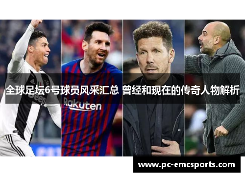 全球足坛6号球员风采汇总 曾经和现在的传奇人物解析 全球足坛6号球员风采汇总 曾经和现在的传奇人物解析