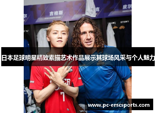 日本足球明星精致素描艺术作品展示其球场风采与个人魅力 日本足球明星精致素描艺术作品展示其球场风采与个人魅力