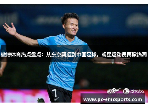 微博体育热点盘点:从东京奥运到中国足球,明星运动员再掀热潮 微博体育热点盘点:从东京奥运到中国足球,明星运动员再掀热潮