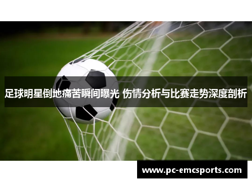 足球明星倒地痛苦瞬间曝光 伤情分析与比赛走势深度剖析 足球明星倒地痛苦瞬间曝光 伤情分析与比赛走势深度剖析