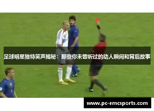 足球明星独特笑声揭秘:那些你未曾听过的动人瞬间和背后故事 足球明星独特笑声揭秘:那些你未曾听过的动人瞬间和背后故事