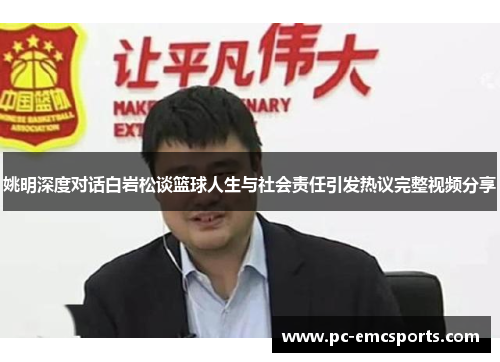 姚明深度对话白岩松谈篮球人生与社会责任引发热议完整视频分享 姚明深度对话白岩松谈篮球人生与社会责任引发热议完整视频分享