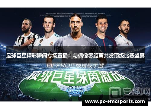 足球巨星精彩瞬间专场直播:与偶像零距离共赏顶级比赛盛宴 足球巨星精彩瞬间专场直播:与偶像零距离共赏顶级比赛盛宴