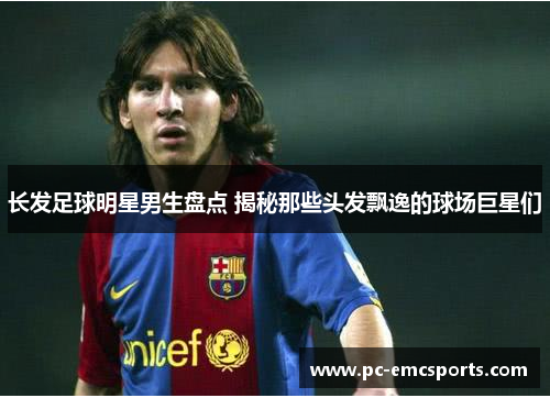 长发足球明星男生盘点 揭秘那些头发飘逸的球场巨星们 长发足球明星男生盘点 揭秘那些头发飘逸的球场巨星们