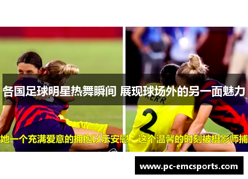 各国足球明星热舞瞬间 展现球场外的另一面魅力 各国足球明星热舞瞬间 展现球场外的另一面魅力