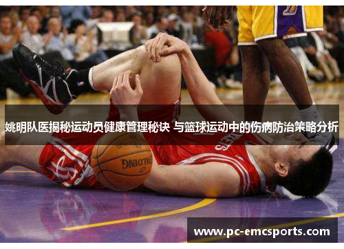 姚明队医揭秘运动员健康管理秘诀 与篮球运动中的伤病防治策略分析 姚明队医揭秘运动员健康管理秘诀 与篮球运动中的伤病防治策略分析