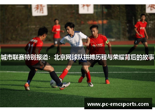 城市联赛特别报道：北京网球队拼搏历程与荣耀背后的故事