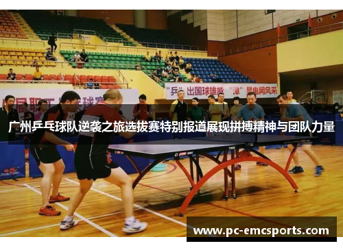 广州乒乓球队逆袭之旅选拔赛特别报道展现拼搏精神与团队力量