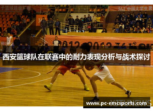 西安篮球队在联赛中的耐力表现分析与战术探讨