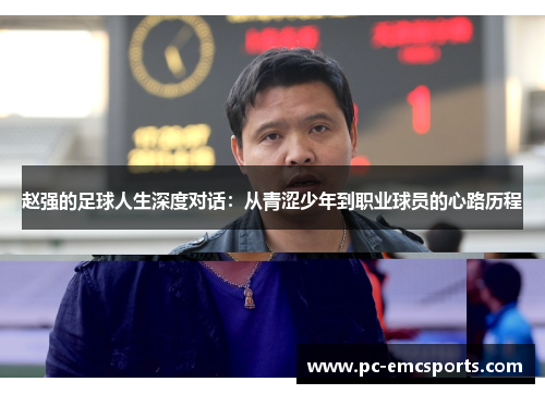 赵强的足球人生深度对话：从青涩少年到职业球员的心路历程
