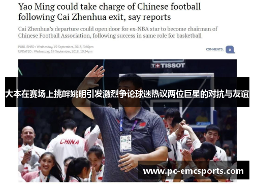 大本在赛场上挑衅姚明引发激烈争论球迷热议两位巨星的对抗与友谊