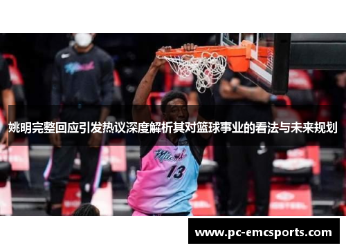 姚明完整回应引发热议深度解析其对篮球事业的看法与未来规划