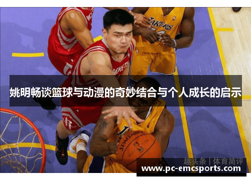 姚明畅谈篮球与动漫的奇妙结合与个人成长的启示