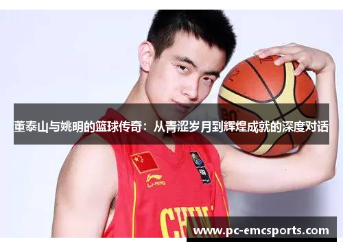 董泰山与姚明的篮球传奇：从青涩岁月到辉煌成就的深度对话