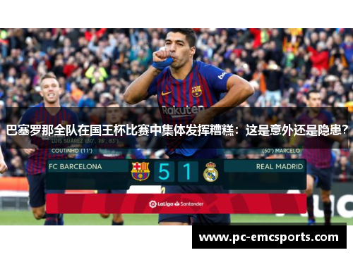 巴塞罗那全队在国王杯比赛中集体发挥糟糕：这是意外还是隐患？