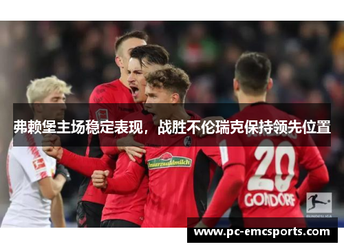 弗赖堡主场稳定表现，战胜不伦瑞克保持领先位置