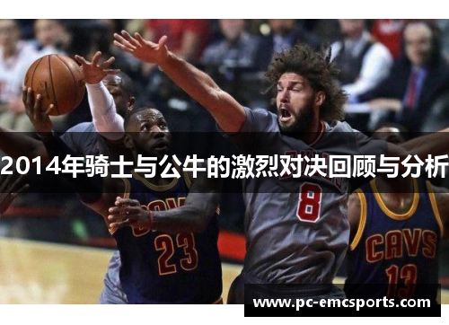 2014年骑士与公牛的激烈对决回顾与分析