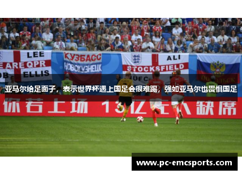 亚马尔给足面子,表示世界杯遇上国足会很难踢,强如亚马尔也畏惧国足 亚马尔给足面子,表示世界杯遇上国足会很难踢,强如亚马尔也畏惧国足