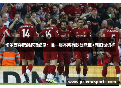 切尔西夺冠创多项纪录:唯一集齐所有欧战冠军+新旧世俱杯 切尔西夺冠创多项纪录:唯一集齐所有欧战冠军+新旧世俱杯