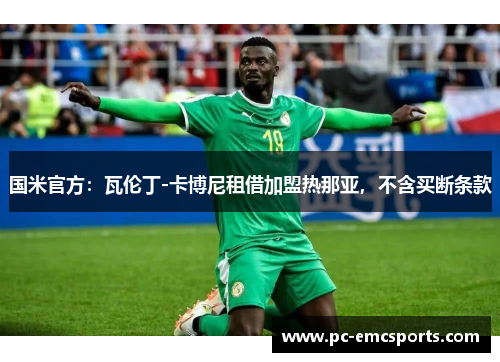 国米官方:瓦伦丁-卡博尼租借加盟热那亚,不含买断条款 国米官方:瓦伦丁-卡博尼租借加盟热那亚,不含买断条款