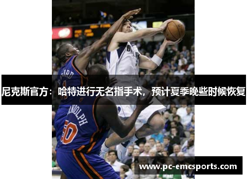 尼克斯官方:哈特进行无名指手术,预计夏季晚些时候恢复 尼克斯官方:哈特进行无名指手术,预计夏季晚些时候恢复