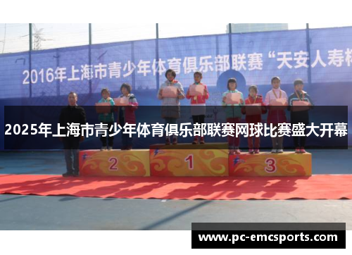 2025年上海市青少年体育俱乐部联赛网球比赛盛大开幕 2025年上海市青少年体育俱乐部联赛网球比赛盛大开幕