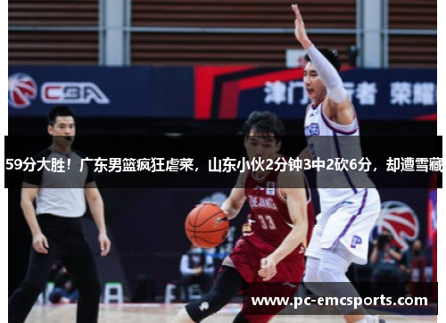 59分大胜!广东男篮疯狂虐菜,山东小伙2分钟3中2砍6分,却遭雪藏 59分大胜!广东男篮疯狂虐菜,山东小伙2分钟3中2砍6分,却遭雪藏