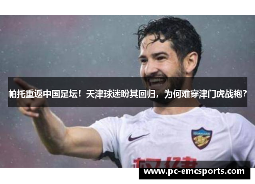 帕托重返中国足坛!天津球迷盼其回归,为何难穿津门虎战袍? 帕托重返中国足坛!天津球迷盼其回归,为何难穿津门虎战袍?