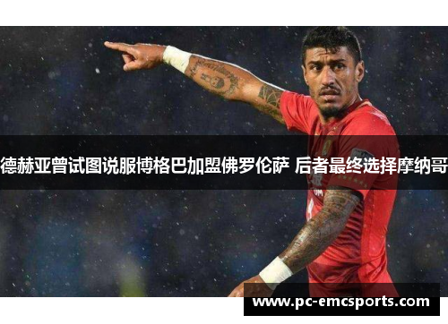 德赫亚曾试图说服博格巴加盟佛罗伦萨 后者最终选择摩纳哥