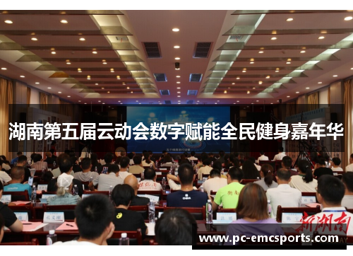 湖南第五届云动会数字赋能全民健身嘉年华 湖南第五届云动会数字赋能全民健身嘉年华