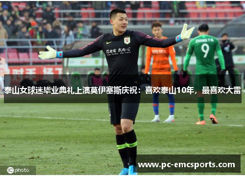 泰山女球迷毕业典礼上演莫伊塞斯庆祝：喜欢泰山10年，最喜欢大雷