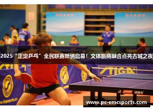 2025“正定乒乓”全民联赛燃情启幕!文体旅商融合点亮古城之夜 2025“正定乒乓”全民联赛燃情启幕!文体旅商融合点亮古城之夜